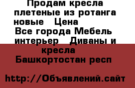 Продам кресла плетеные из ротанга новые › Цена ­ 15 000 - Все города Мебель, интерьер » Диваны и кресла   . Башкортостан респ.